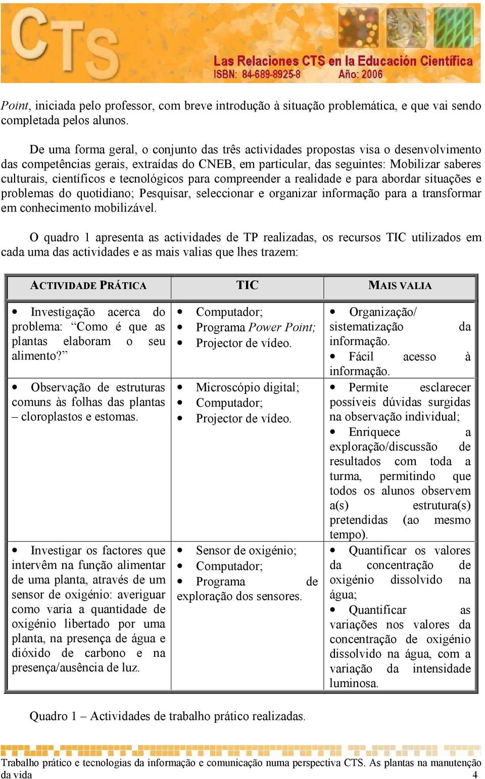 e tecnológicos para compreender a realidade e para abordar situações e problemas do quotidiano; Pesquisar, seleccionar e organizar informação para a transformar em conhecimento mobilizável.