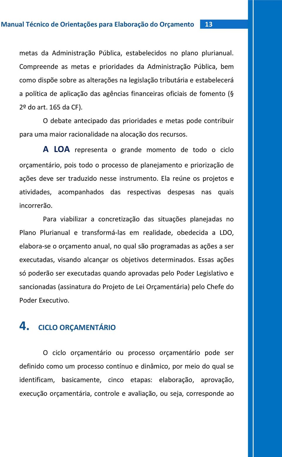 fomento ( 2º do art. 165 da CF). O debate antecipado das prioridades e metas pode contribuir para uma maior racionalidade na alocação dos recursos.