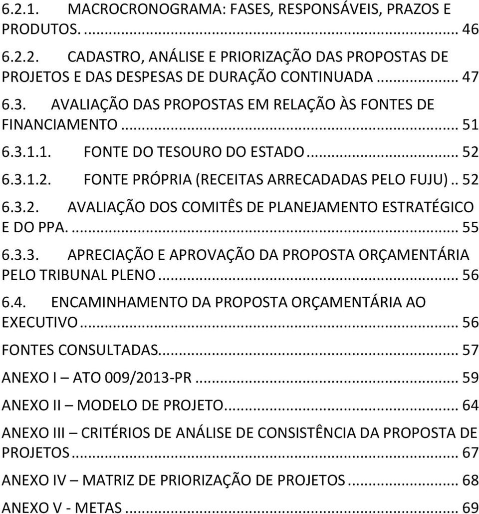 ... 55 6.3.3. APRECIAÇÃO E APROVAÇÃO DA PROPOSTA ORÇAMENTÁRIA PELO TRIBUNAL PLENO... 56 6.4. ENCAMINHAMENTO DA PROPOSTA ORÇAMENTÁRIA AO EXECUTIVO... 56 FONTES CONSULTADAS... 57 ANEXO I ATO 009/2013-PR.