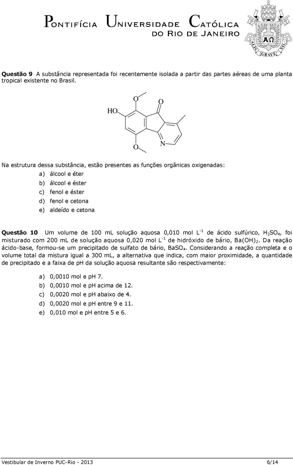 volume de 100 ml solução aquosa 0,010 mol L -1 de ácido sulfúrico, H 2 SO 4, foi misturado com 200 ml de solução aquosa 0,020 mol L -1 de hidróxido de bário, Ba(OH) 2.