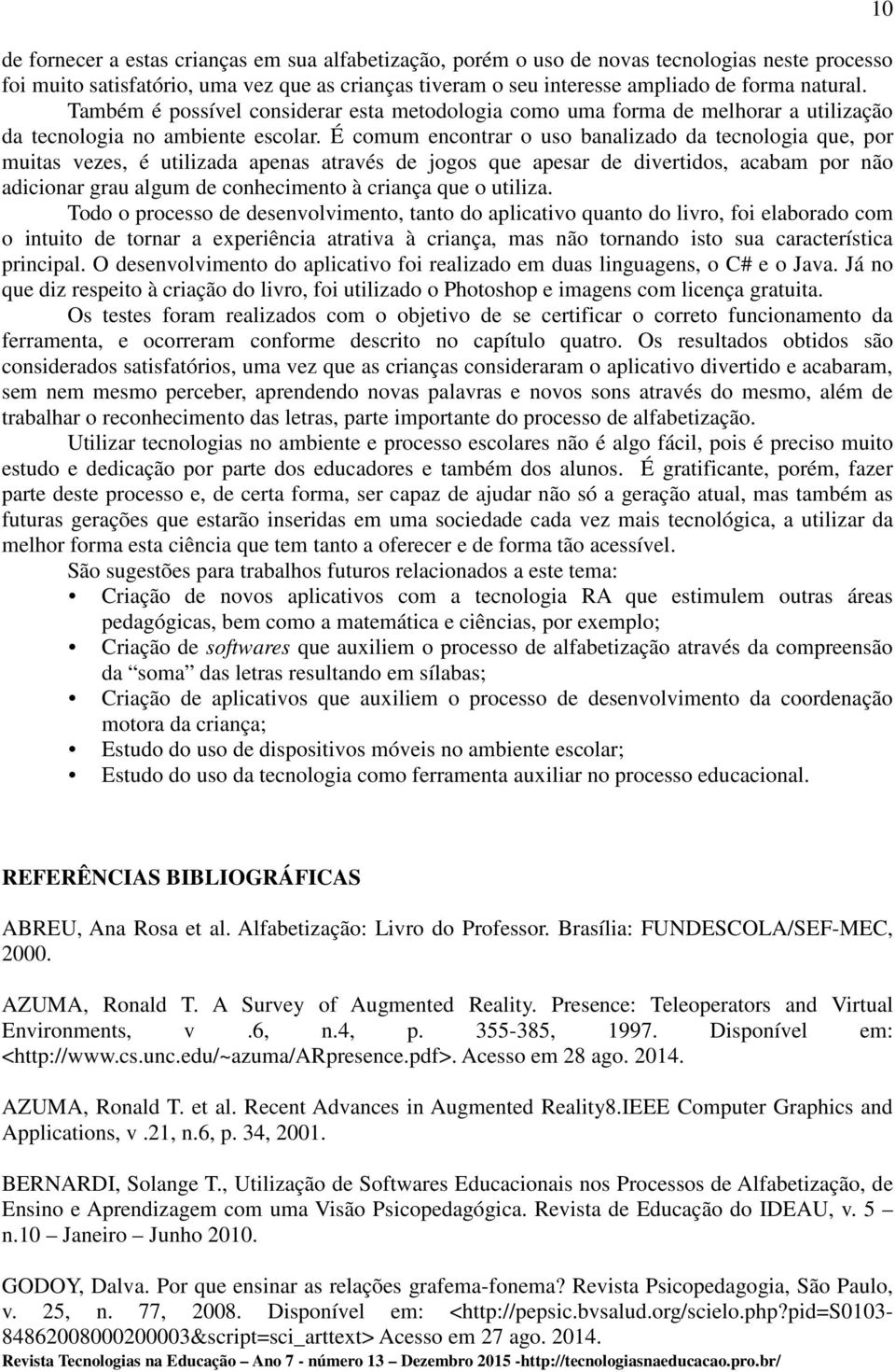 É comum encontrar o uso banalizado da tecnologia que, por muitas vezes, é utilizada apenas através de jogos que apesar de divertidos, acabam por não adicionar grau algum de conhecimento à criança que