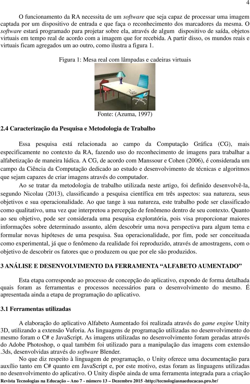 A partir disso, os mundos reais e virtuais ficam agregados um ao outro, como ilustra a figura 1. Figura 1: Mesa real com lâmpadas e cadeiras virtuais 4 Fonte: (Azuma, 1997) 2.