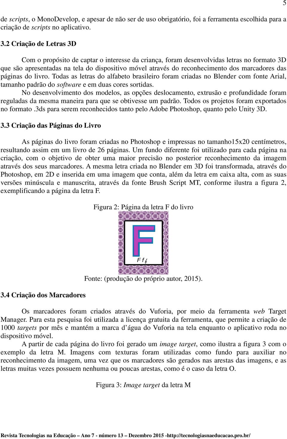 marcadores das páginas do livro. Todas as letras do alfabeto brasileiro foram criadas no Blender com fonte Arial, tamanho padrão do software e em duas cores sortidas.