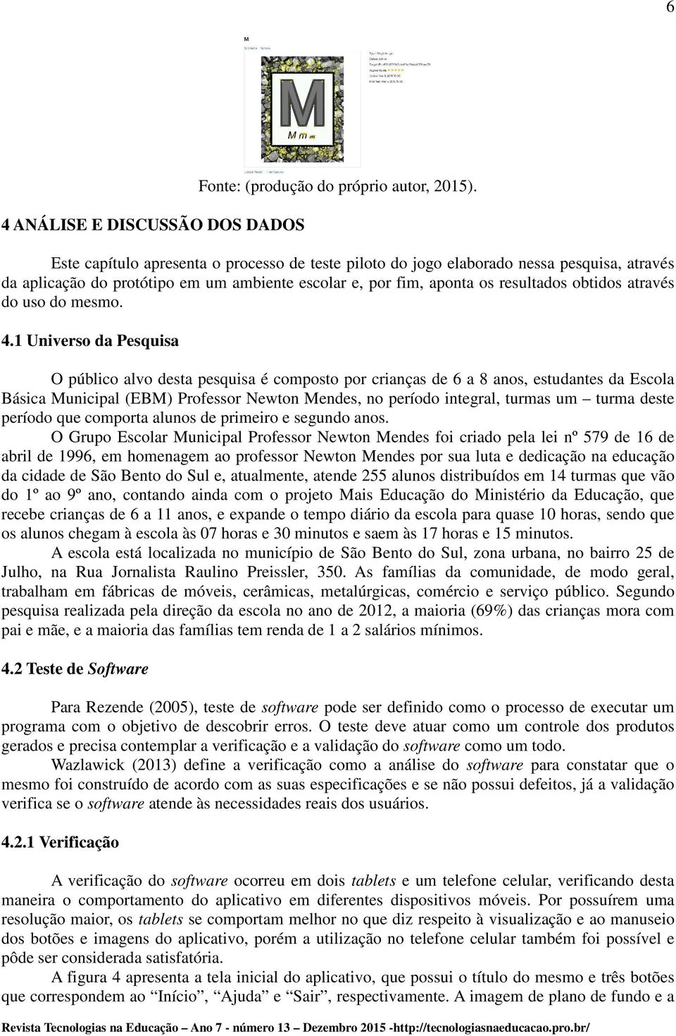 1 Universo da Pesquisa O público alvo desta pesquisa é composto por crianças de 6 a 8 anos, estudantes da Escola Básica Municipal (EBM) Professor Newton Mendes, no período integral, turmas um turma