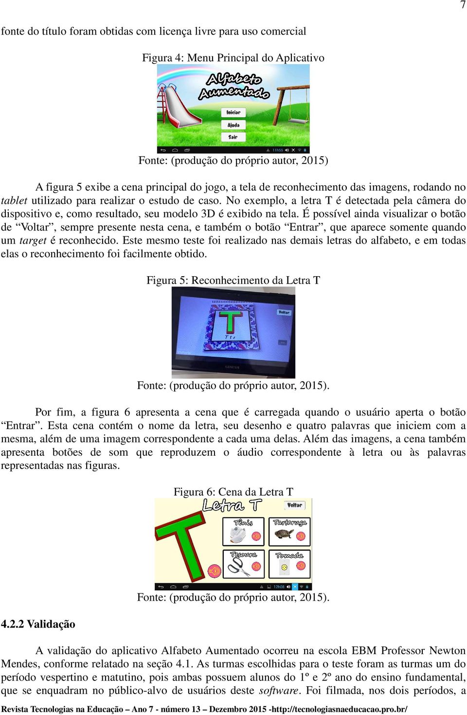 No exemplo, a letra T é detectada pela câmera do dispositivo e, como resultado, seu modelo 3D é exibido na tela.