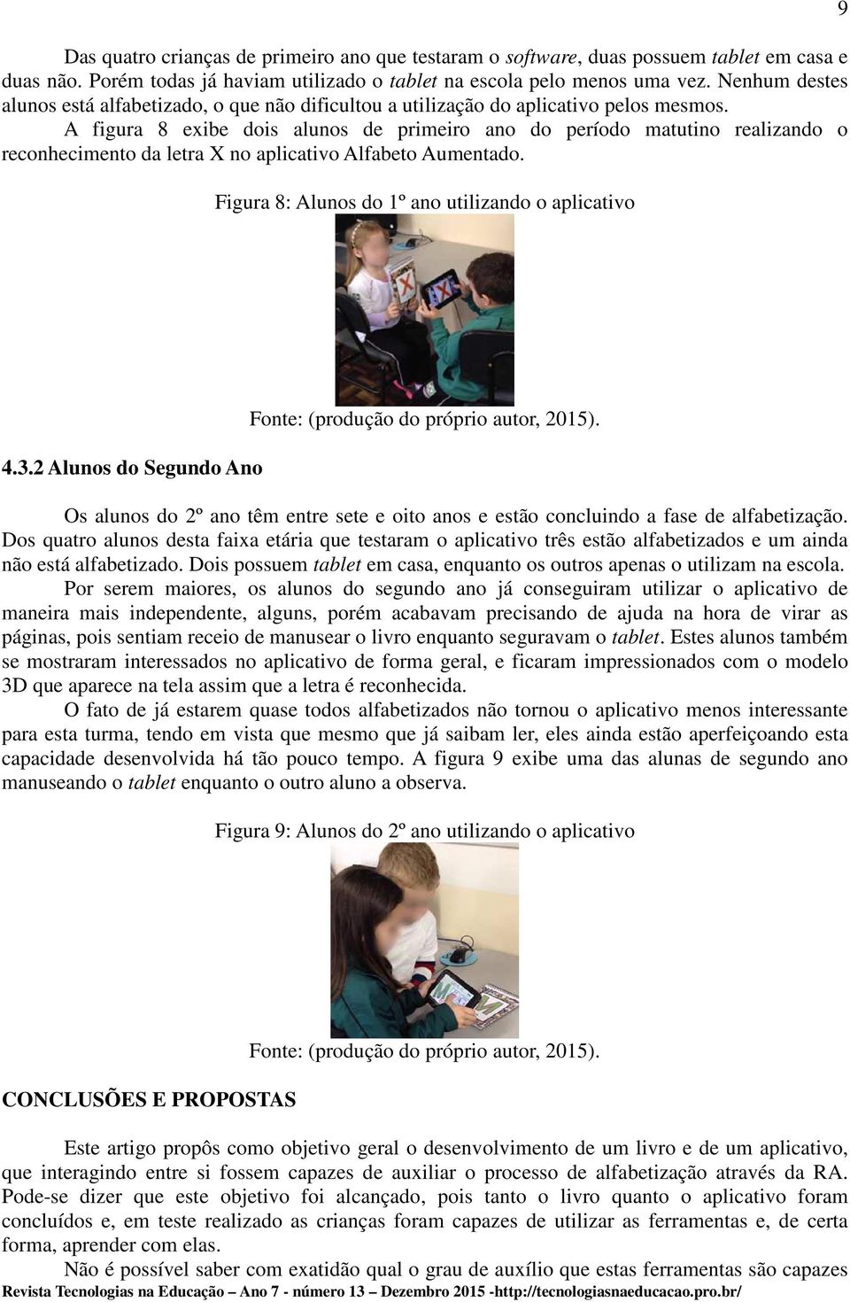 A figura 8 exibe dois alunos de primeiro ano do período matutino realizando o reconhecimento da letra X no aplicativo Alfabeto Aumentado. Figura 8: Alunos do 1º ano utilizando o aplicativo 9 4.3.