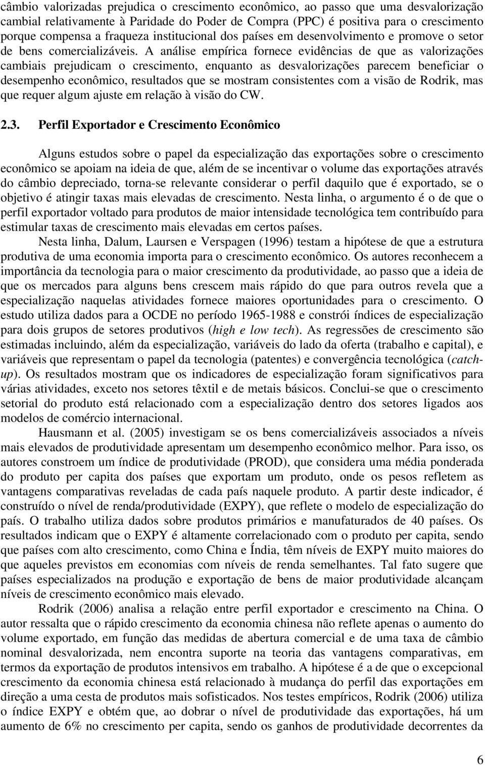 A análise empírica fornece evidências de que as valorizações cambiais prejudicam o crescimento, enquanto as desvalorizações parecem beneficiar o desempenho econômico, resultados que se mostram