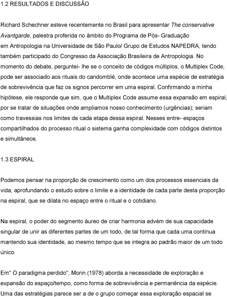 No momento do debate, perguntei lhe se o conceito de códigos múltiplos, o Multiplex Code, pode ser associado aos rituais do candomblé, onde acontece uma espécie de estratégia de sobrevivência que faz