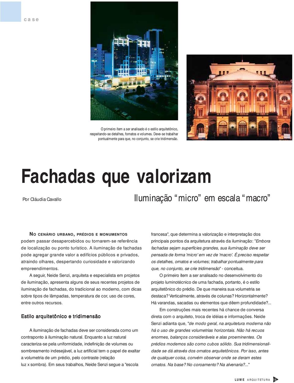 turístico. A iluminação de fachadas pode agregar grande valor a edifícios públicos e privados, atraindo olhares, despertando curiosidade e valorizando empreendimentos.