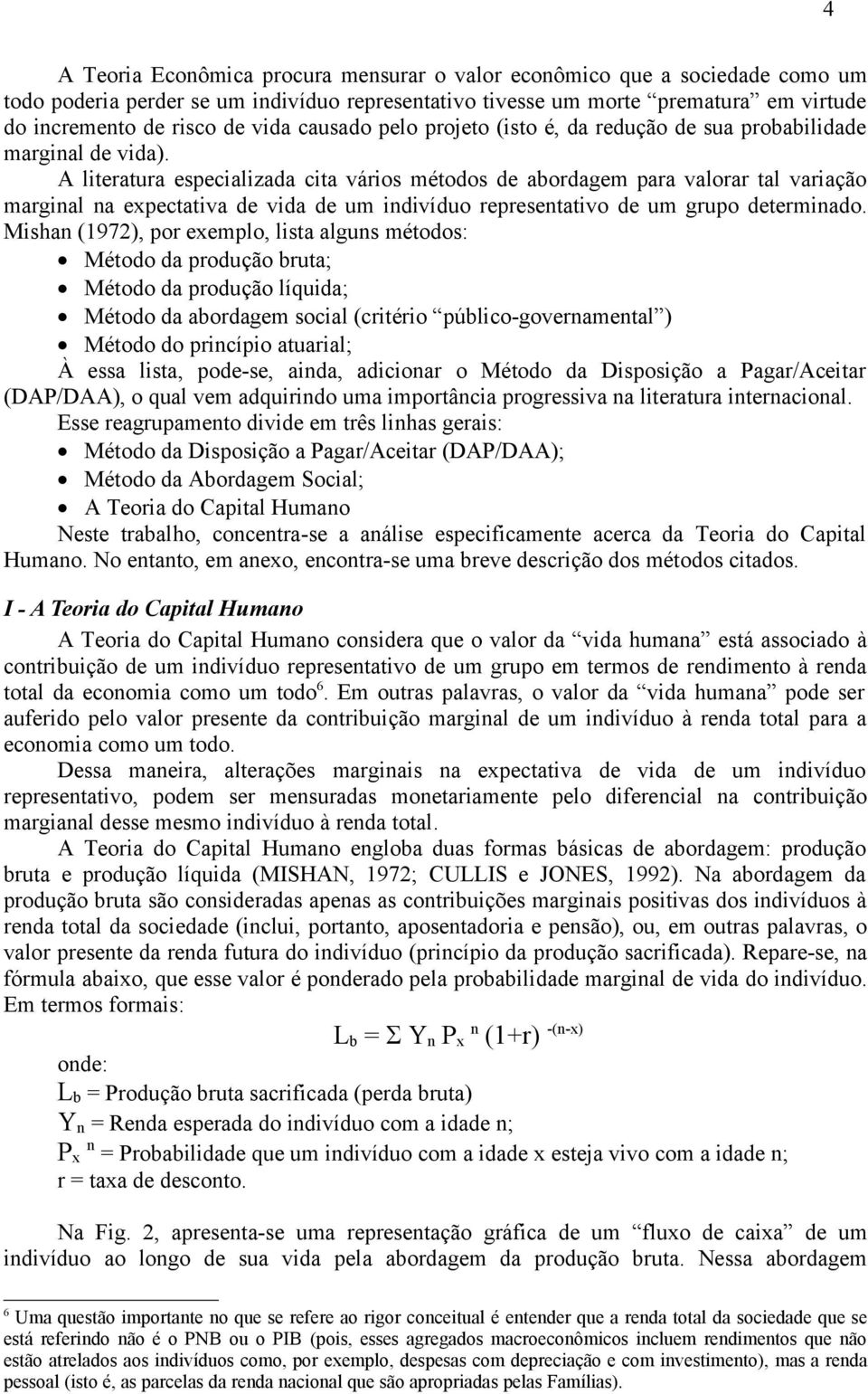 A literatura especializada cita vários métodos de abordagem para valorar tal variação marginal na expectativa de vida de um indivíduo representativo de um grupo determinado.