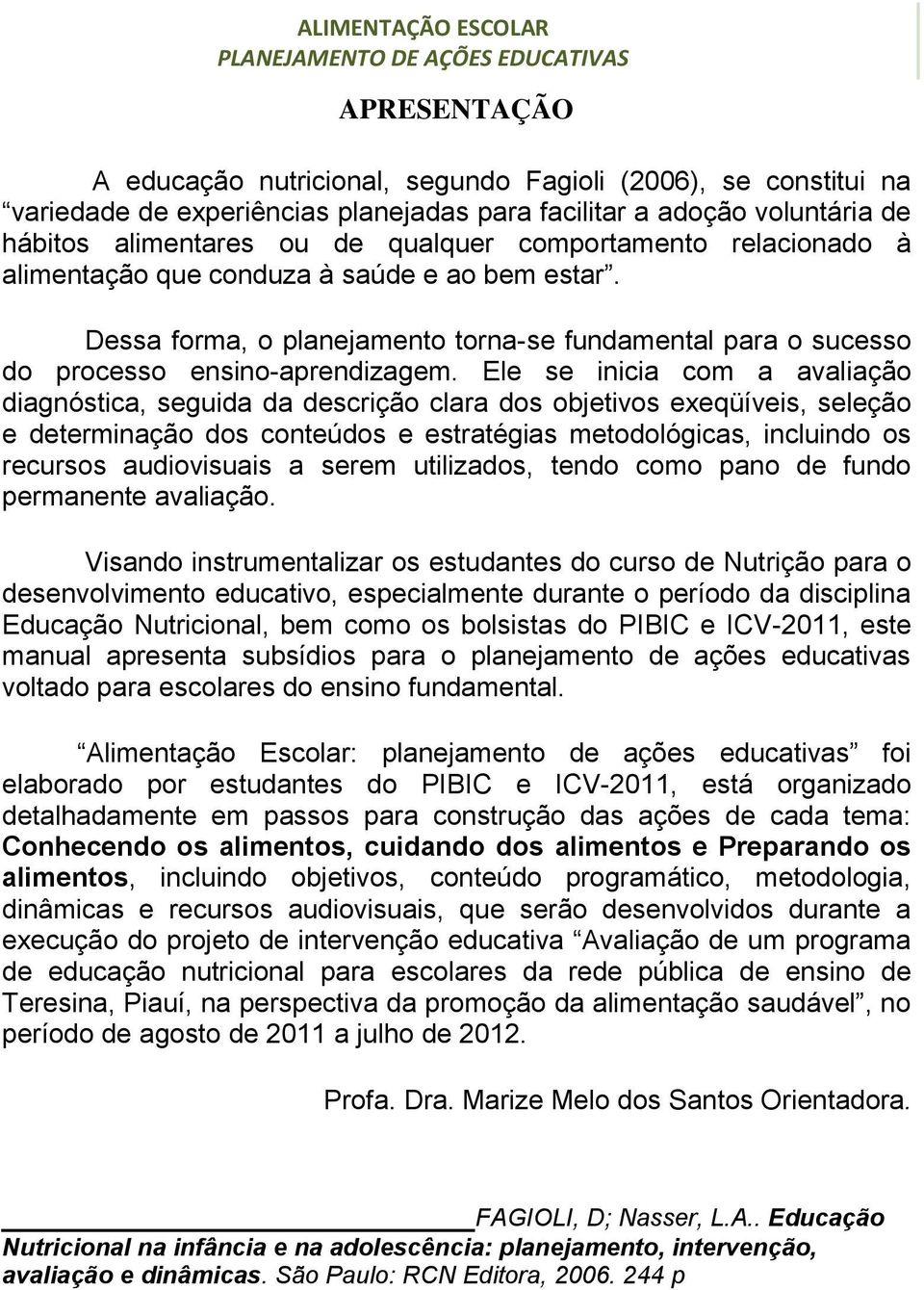 Ele se inicia com a avaliação diagnóstica, seguida da descrição clara dos objetivos exeqüíveis, seleção e determinação dos conteúdos e estratégias metodológicas, incluindo os recursos audiovisuais a