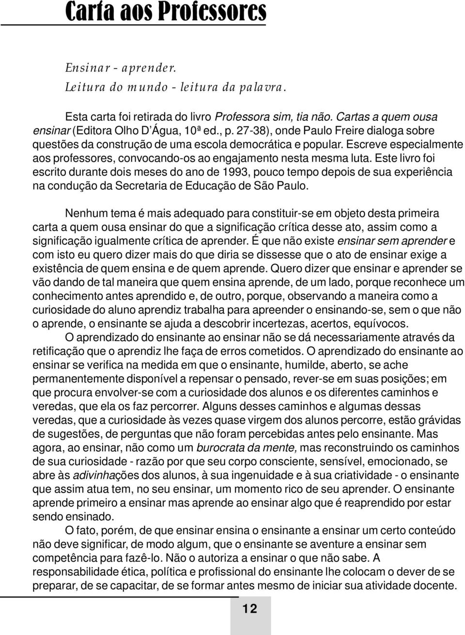 Este livro foi escrito durante dois meses do ano de 1993, pouco tempo depois de sua experiência na condução da Secretaria de Educação de São Paulo.