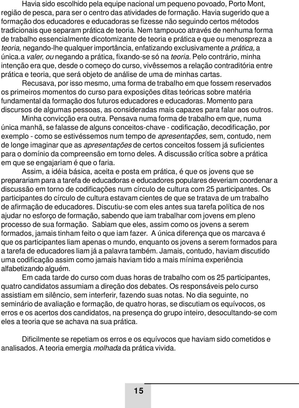 Nem tampouco através de nenhuma forma de trabalho essencialmente dicotomizante de teoria e prática e que ou menospreza a teoria, negando-lhe qualquer importância, enfatizando exclusivamente a