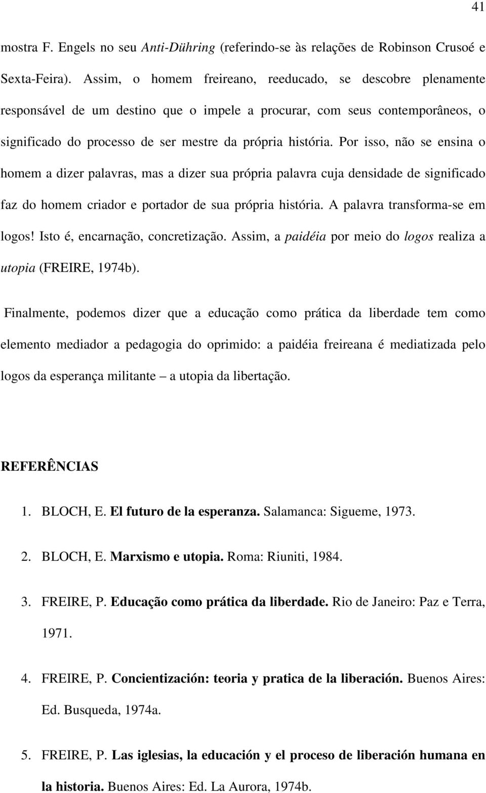 Por isso, não se ensina o homem a dizer palavras, mas a dizer sua própria palavra cuja densidade de significado faz do homem criador e portador de sua própria história.