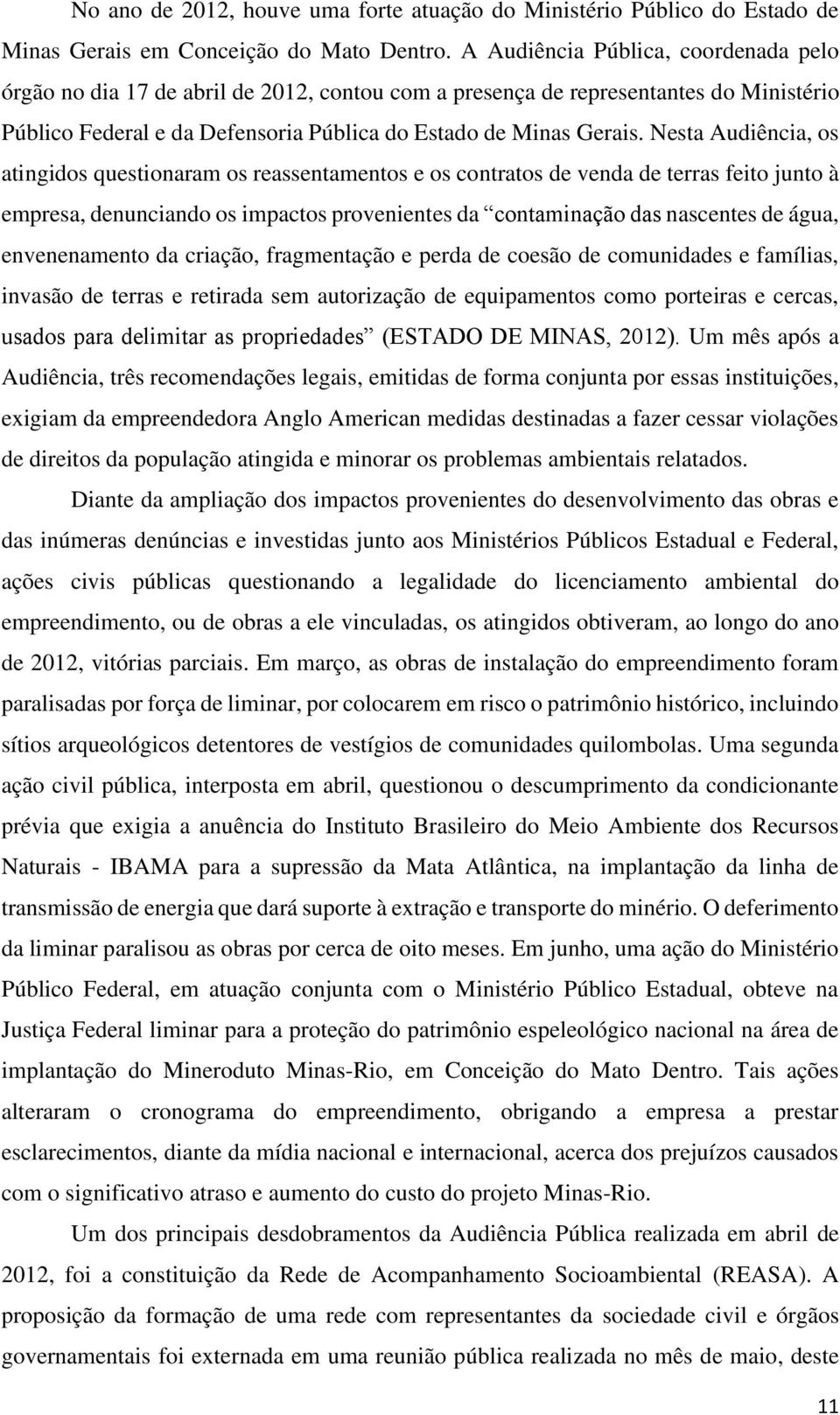 Nesta Audiência, os atingidos questionaram os reassentamentos e os contratos de venda de terras feito junto à empresa, denunciando os impactos provenientes da contaminação das nascentes de água,