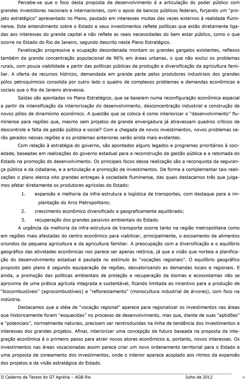 Este entendimento sobre o Estado e seus investimentos reflete políticas que estão diretamente ligadas aos interesses do grande capital e não reflete as reais necessidades do bem estar público, como o