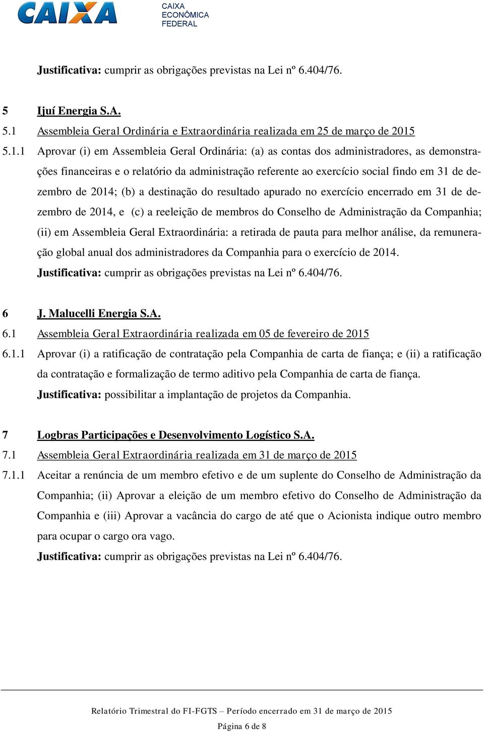 5.1.1 Aprovar (i) em Assembleia Geral Ordinária: (a) as contas dos administradores, as demonstrações financeiras e o relatório da administração referente ao exercício social findo em 31 de dezembro