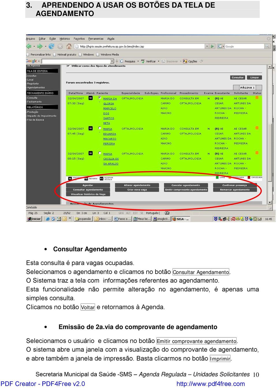 Clicamos no botão Voltar e retornamos à Agenda. Emissão de 2a.via do comprovante de agendamento Selecionamos o usuário e clicamos no botão Emitir comprovante agendamento.