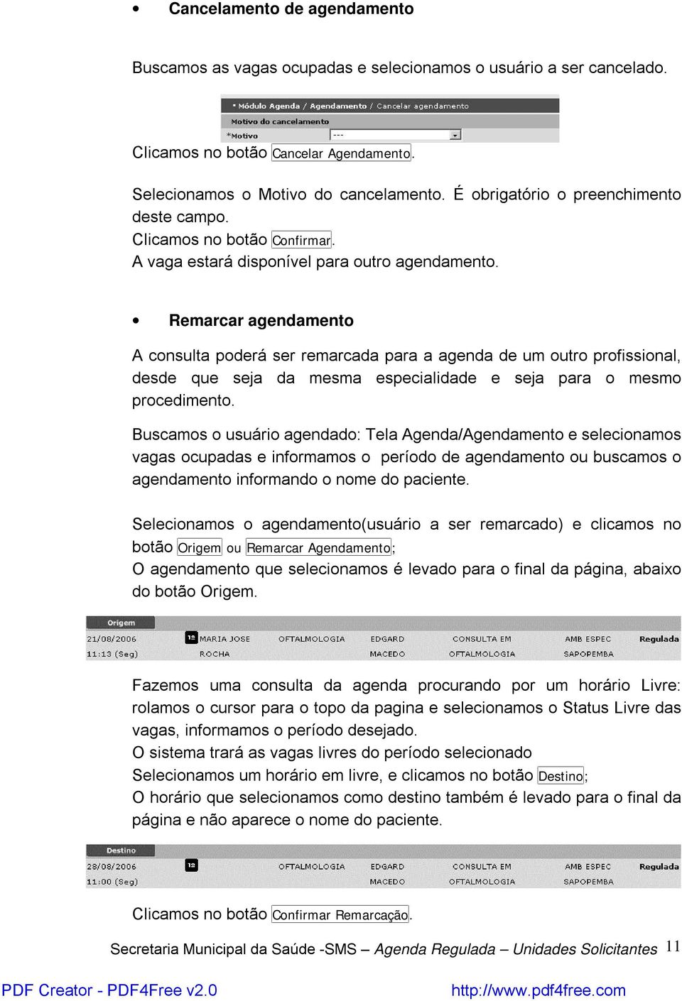 Remarcar agendamento A consulta poderá ser remarcada para a agenda de um outro profissional, desde que seja da mesma especialidade e seja para o mesmo procedimento.