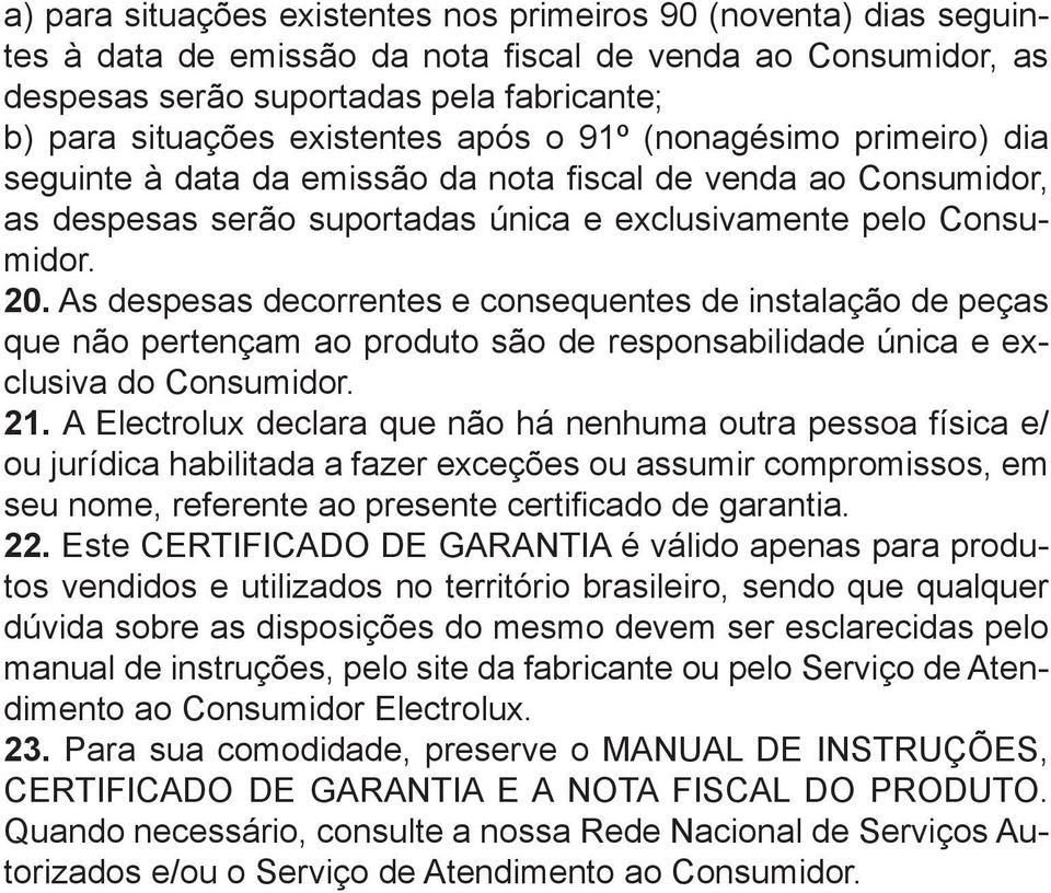 As despesas decorrentes e consequentes de instalação de peças que não pertençam ao produto são de responsabilidade única e exclusiva do Consumidor. 21.