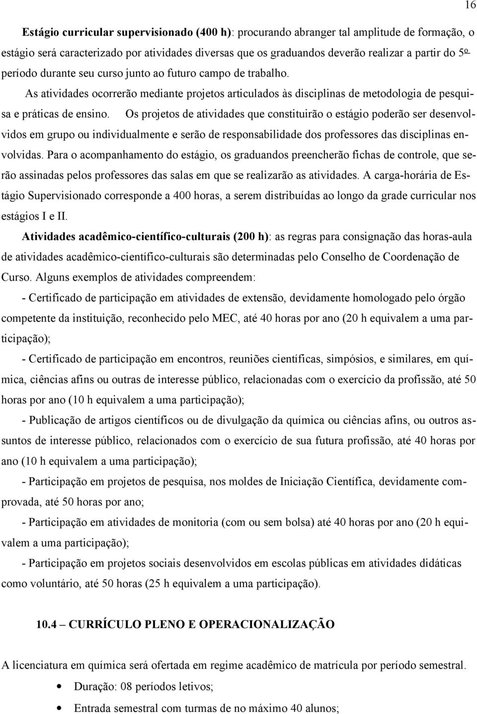 Os projetos de atividades que constituirão o estágio poderão ser desenvolvidos em grupo ou individualmente e serão de responsabilidade dos professores das disciplinas envolvidas.