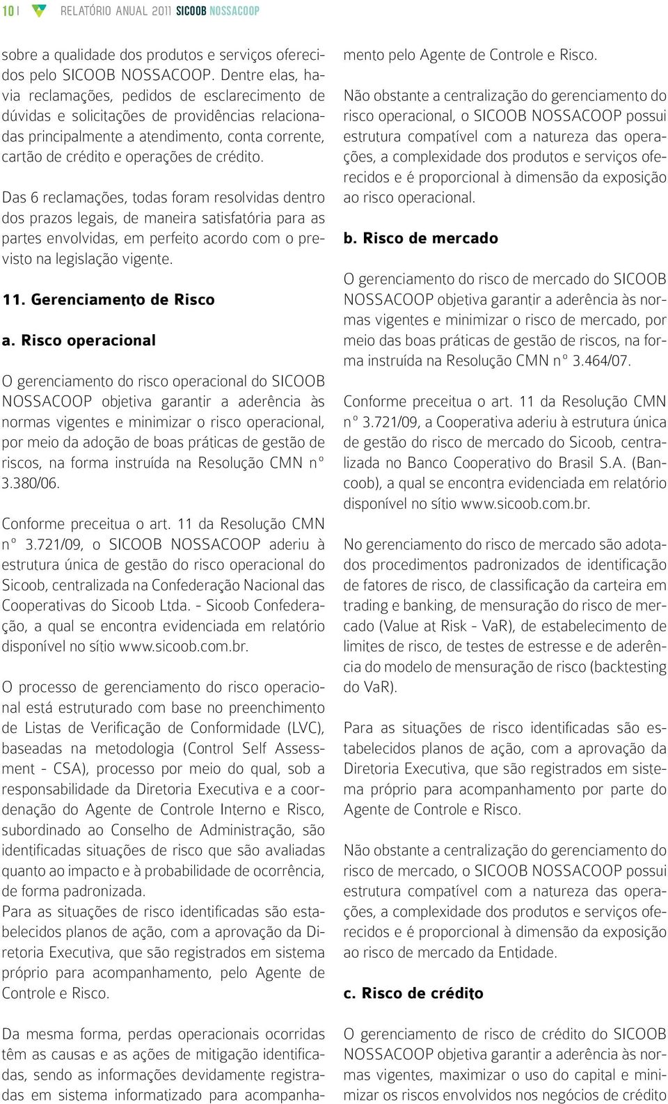 Das 6 reclamações, todas foram resolvidas dentro dos prazos legais, de maneira satisfatória para as partes envolvidas, em perfeito acordo com o previsto na legislação vigente. 11.