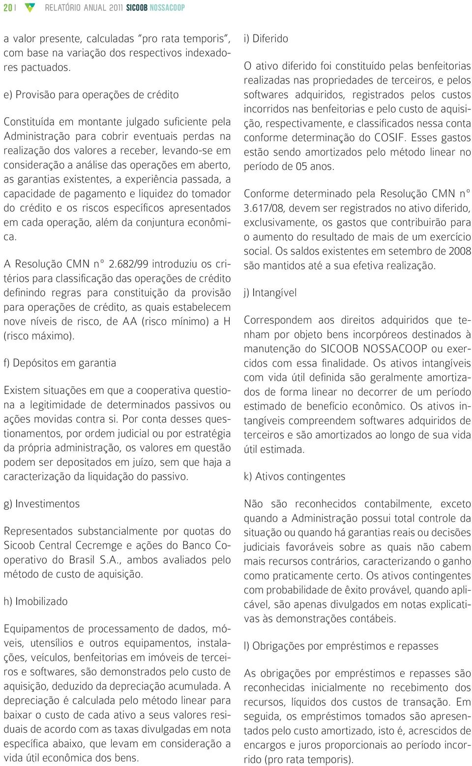 análise das operações em aberto, as garantias existentes, a experiência passada, a capacidade de pagamento e liquidez do tomador do crédito e os riscos específicos apresentados em cada operação, além