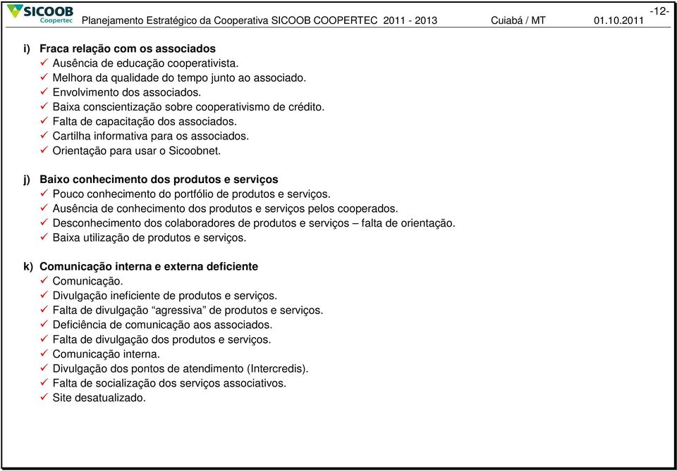 Cartilha informativa para os associados. Orientação para usar o Sicoobnet. j) Baixo conhecimento dos produtos e serviços Pouco conhecimento do portfólio de produtos e serviços.