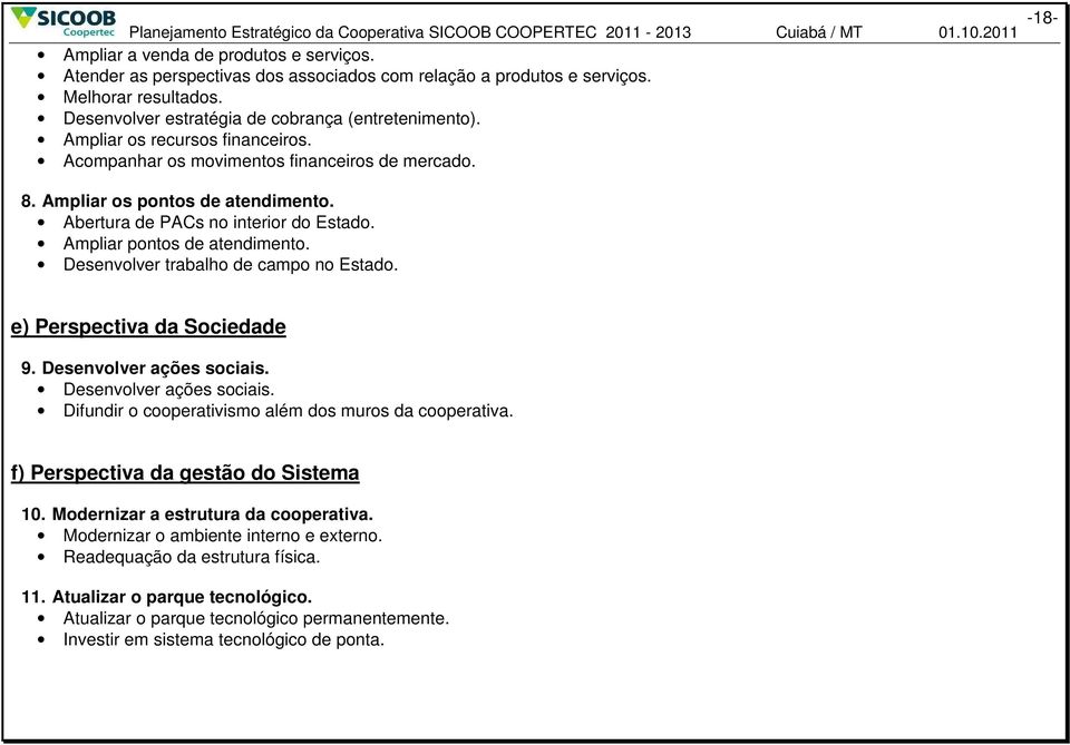 Acompanhar os movimentos financeiros de mercado. 8. Ampliar os pontos de atendimento. Abertura de PACs no interior do Estado. Ampliar pontos de atendimento. Desenvolver trabalho de campo no Estado.