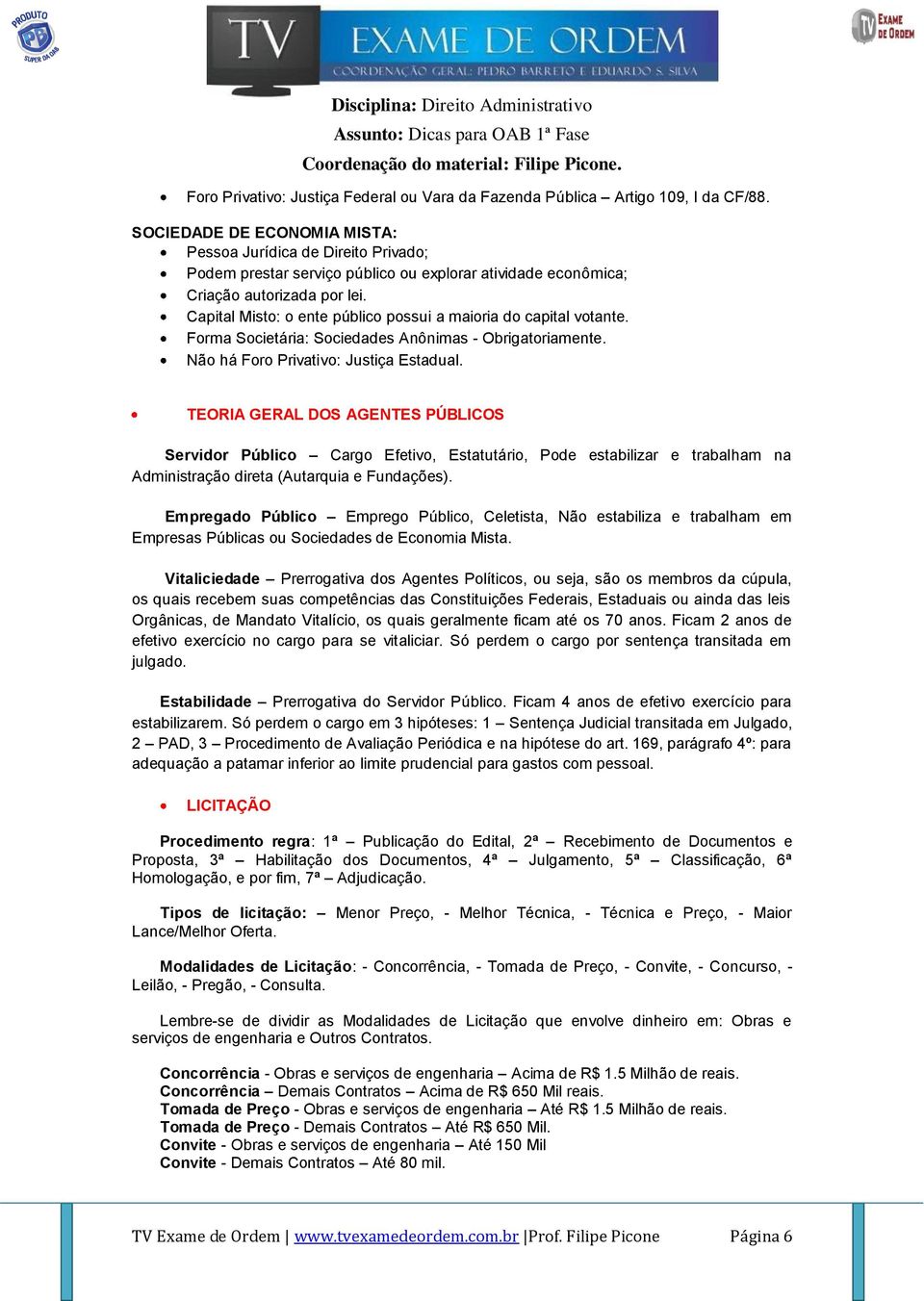 Capital Misto: o ente público possui a maioria do capital votante. Forma Societária: Sociedades Anônimas - Obrigatoriamente. Não há Foro Privativo: Justiça Estadual.