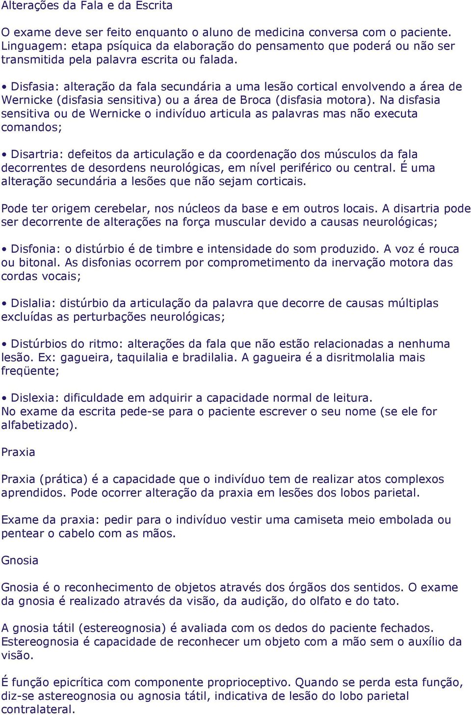 Disfasia: alteração da fala secundária a uma lesão cortical envolvendo a área de Wernicke (disfasia sensitiva) ou a área de Broca (disfasia motora).