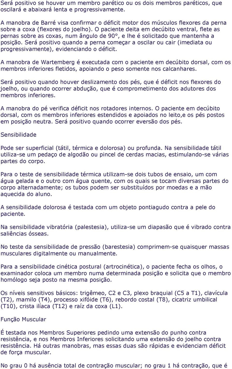 O paciente deita em decúbito ventral, flete as pernas sobre as coxas, num ângulo de 90, e lhe é solicitado que mantenha a posição.