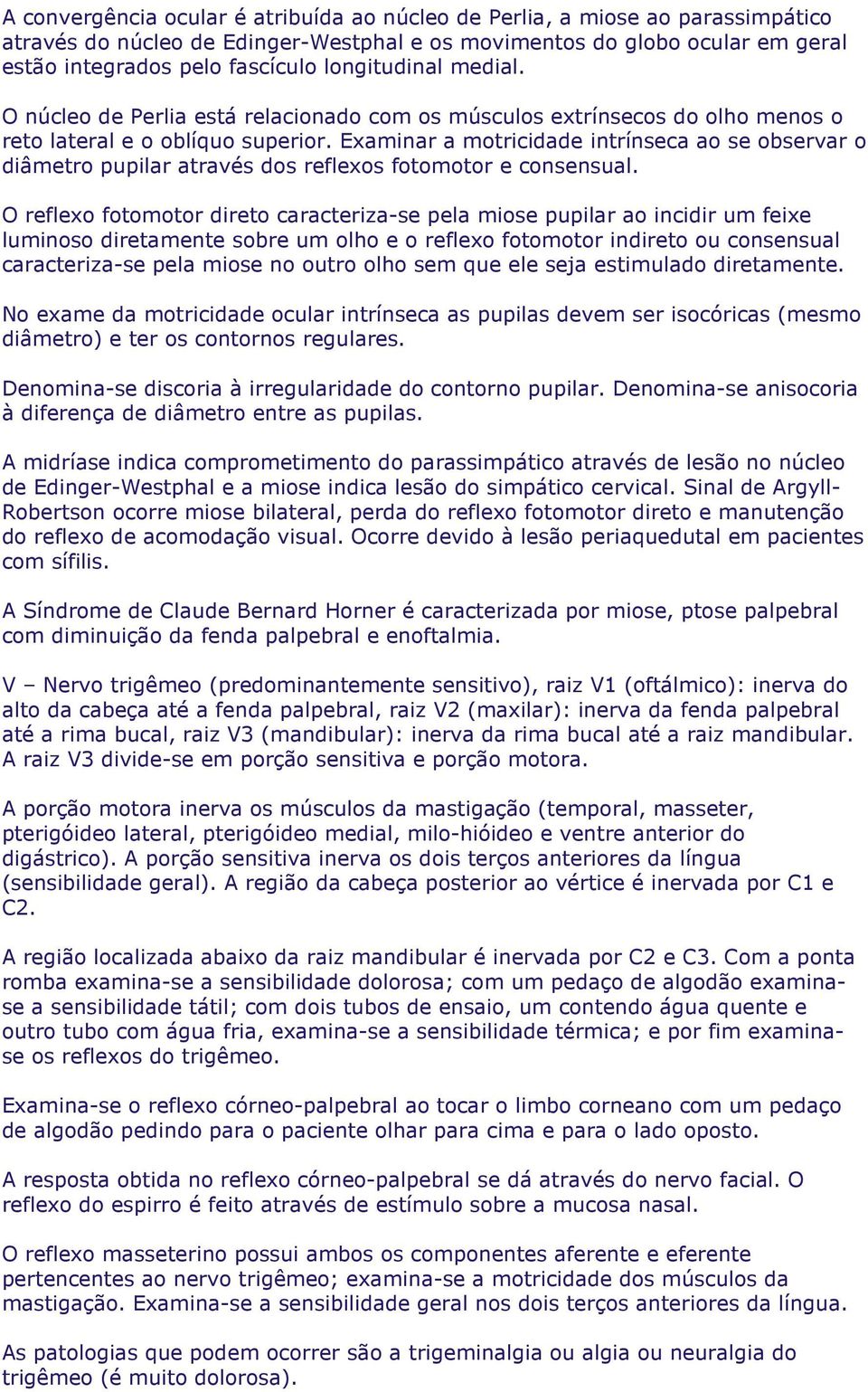 Examinar a motricidade intrínseca ao se observar o diâmetro pupilar através dos reflexos fotomotor e consensual.