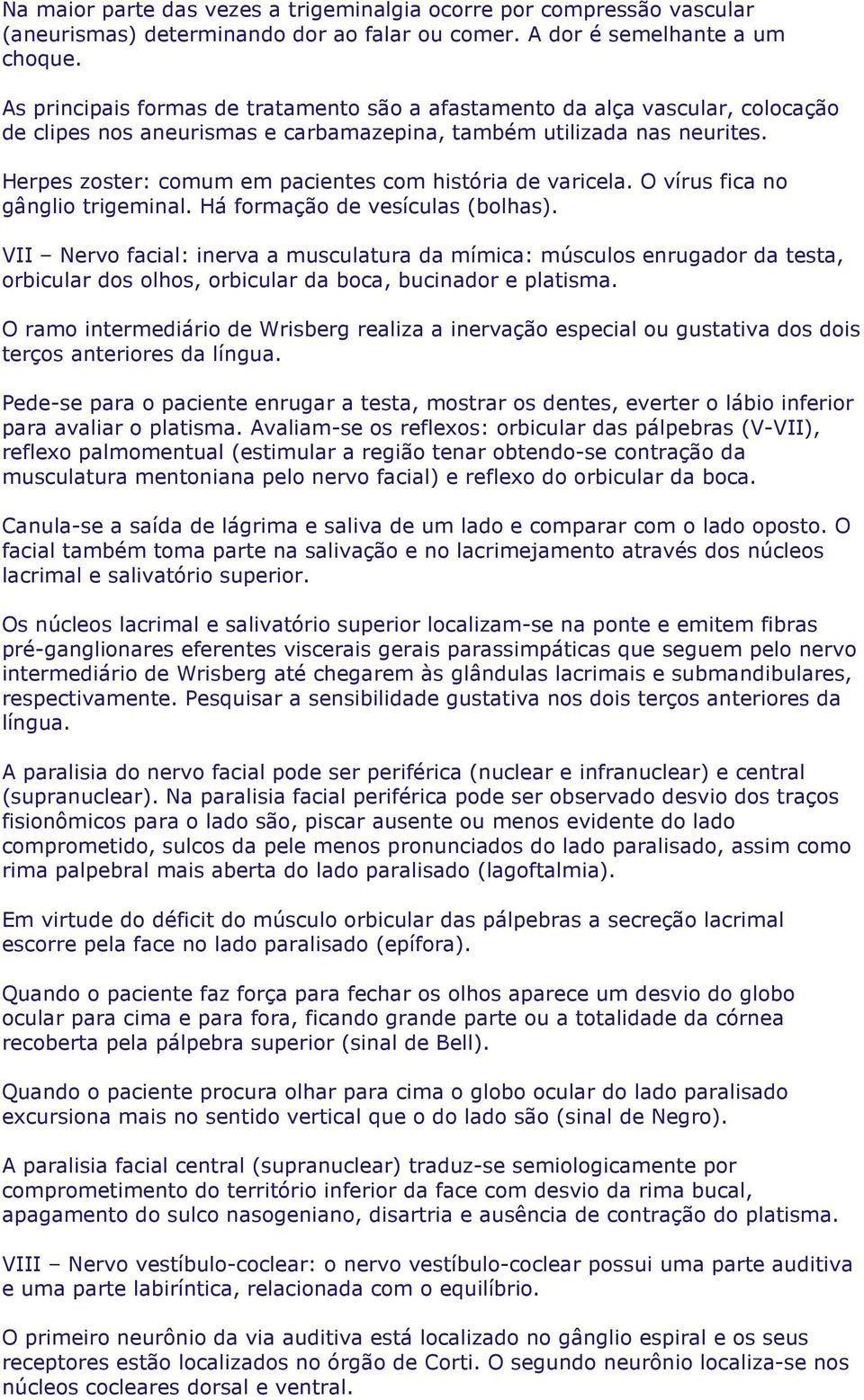 Herpes zoster: comum em pacientes com história de varicela. O vírus fica no gânglio trigeminal. Há formação de vesículas (bolhas).