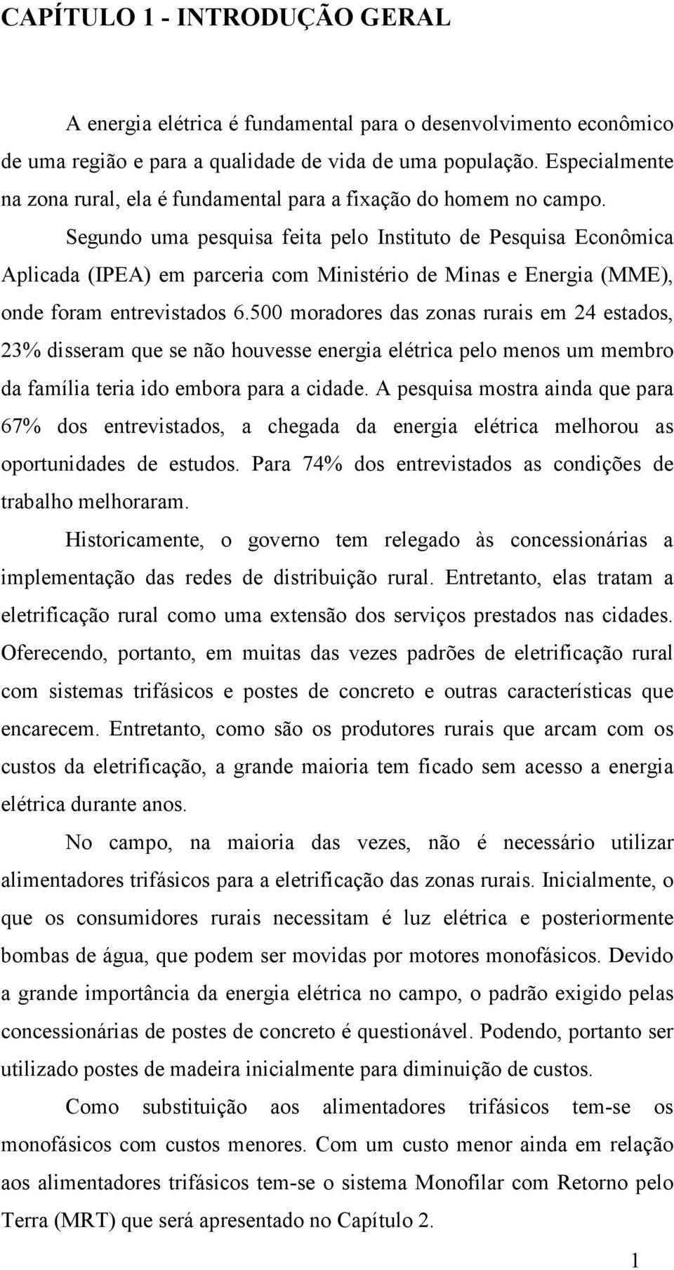 Segundo uma pesquisa feita pelo Instituto de Pesquisa Econômica Aplicada (IPEA) em parceria com Ministério de Minas e Energia (MME), onde foram entrevistados 6.