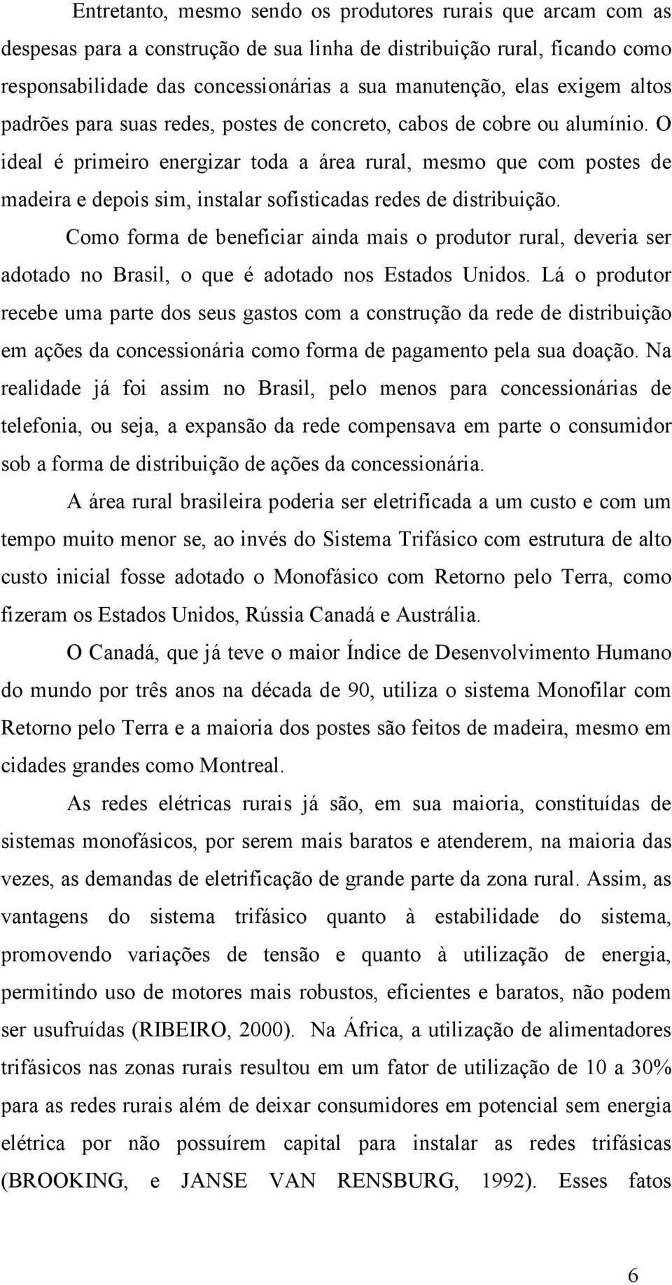 O ideal é primeiro energizar toda a área rural, mesmo que com postes de madeira e depois sim, instalar sofisticadas redes de distribuição.