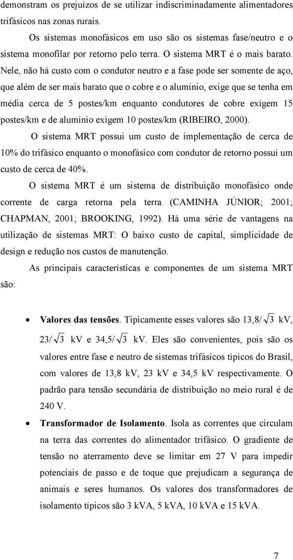 Nele, não há custo com o condutor neutro e a fase pode ser somente de aço, que além de ser mais barato que o cobre e o alumínio, exige que se tenha em média cerca de 5 postes/km enquanto condutores