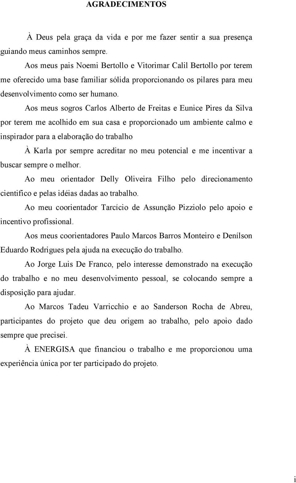 Aos meus sogros Carlos Alberto de Freitas e Eunice Pires da Silva por terem me acolhido em sua casa e proporcionado um ambiente calmo e inspirador para a elaboração do trabalho À Karla por sempre