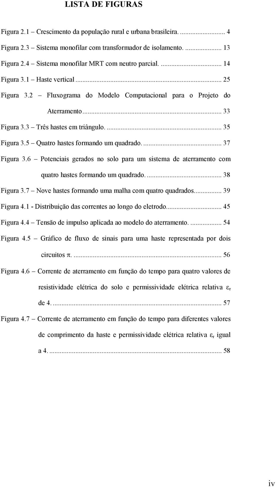 ... 35 Figura 3.5 Quatro hastes formando um quadrado.... 37 Figura 3.6 Potenciais gerados no solo para um sistema de aterramento com quatro hastes formando um quadrado.... 38 Figura 3.