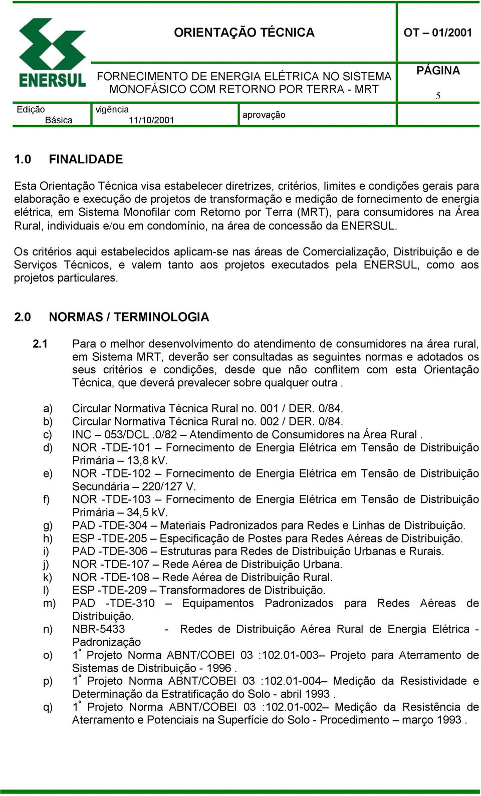 Os critérios aqui estabelecidos aplicam-se nas áreas de Comercialização, Distribuição e de Serviços Técnicos, e valem tanto aos projetos executados pela ENERSUL, como aos projetos particulares. 2.