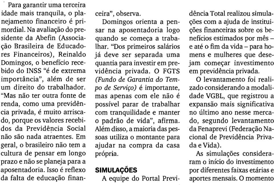 trabalhador. "Mas n8o ter outra fonte de renda, como uma previdcncia privada, C muito arriscado, porque os valores recebidos da Previdcncia Social niio siio nada atraentes.