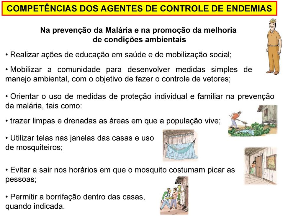 de medidas de proteção individual e familiar na prevenção da malária, tais como: trazer limpas e drenadas as áreas em que a população vive; Utilizar telas nas