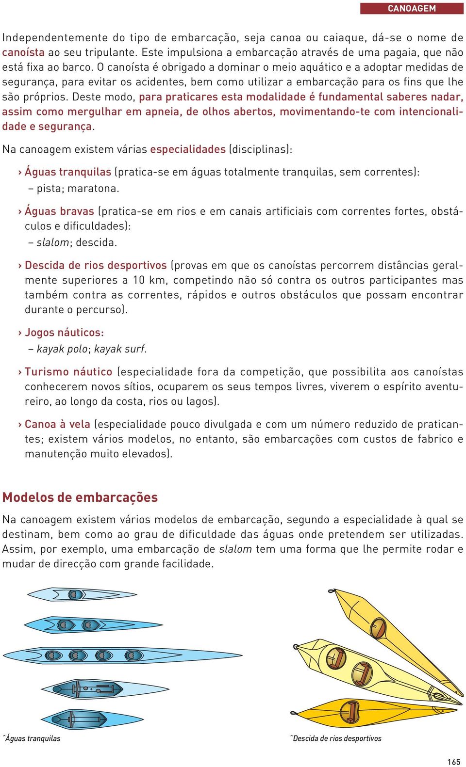 Deste modo, para praticares esta modalidade é fundamental saberes nadar, assim como mergulhar em apneia, de olhos abertos, movimentando-te com intencionalidade e segurança.