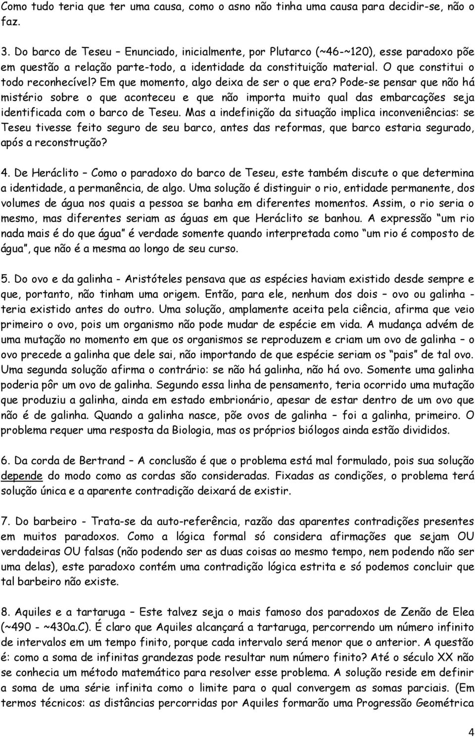 Em que momento, algo deixa de ser o que era? Pode-se pensar que não há mistério sobre o que aconteceu e que não importa muito qual das embarcações seja identificada com o barco de Teseu.