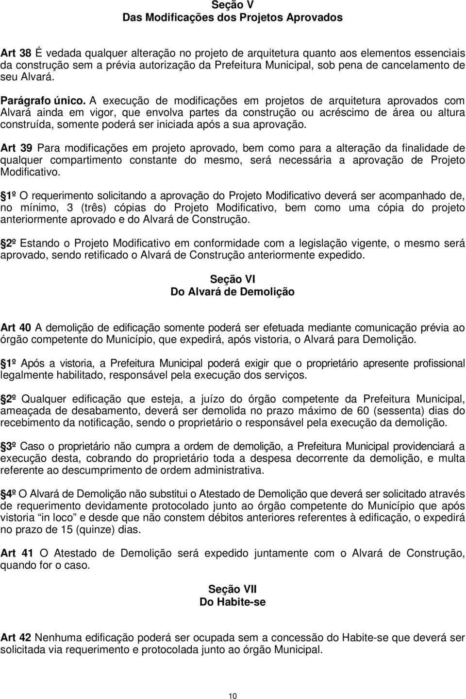 A execução de modificações em projetos de arquitetura aprovados com Alvará ainda em vigor, que envolva partes da construção ou acréscimo de área ou altura construída, somente poderá ser iniciada após