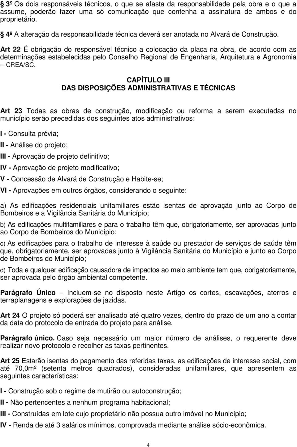 Art 22 É obrigação do responsável técnico a colocação da placa na obra, de acordo com as determinações estabelecidas pelo Conselho Regional de Engenharia, Arquitetura e Agronomia CREA/SC.