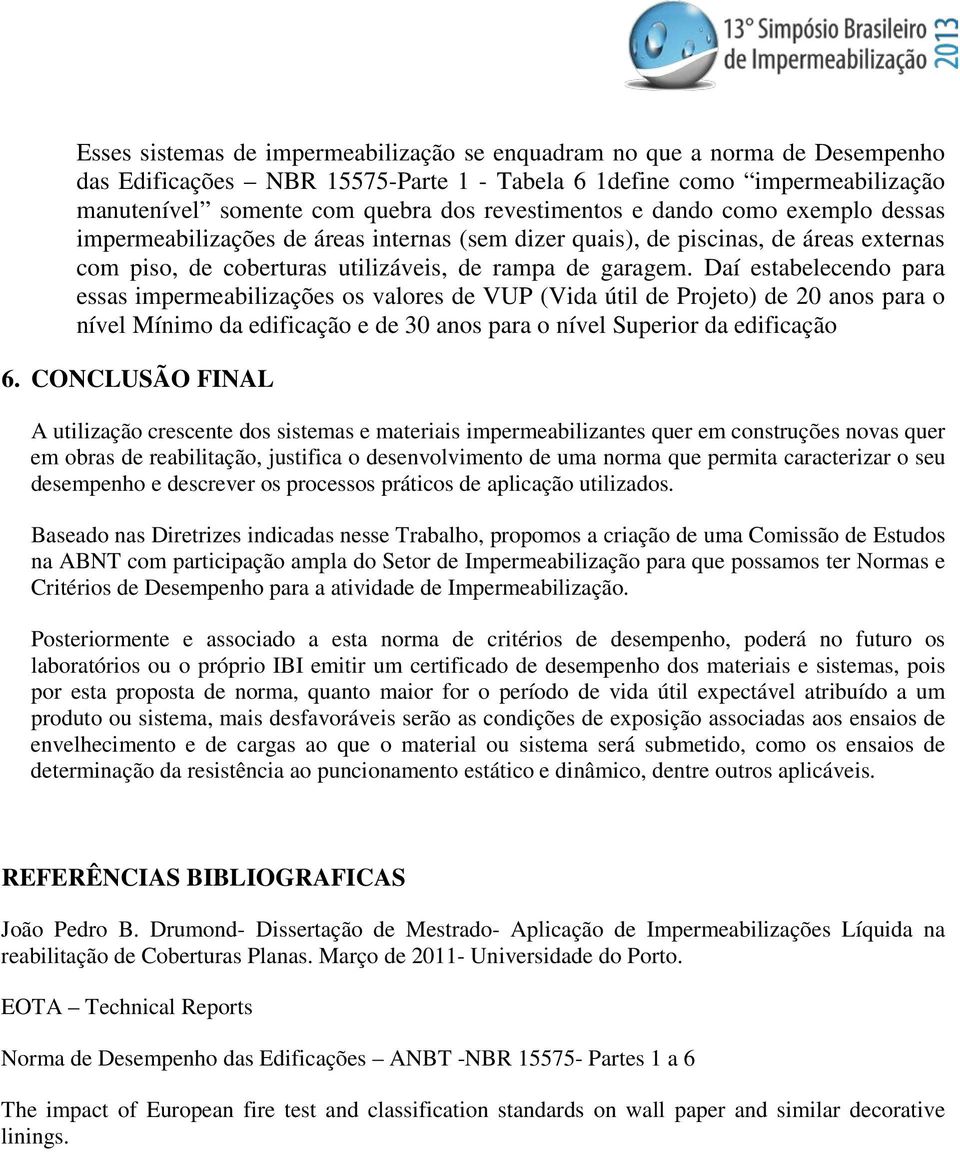 Daí estabelecendo para essas impermeabilizações os valores de VUP (Vida útil de Projeto) de 20 anos para o nível Mínimo da edificação e de 30 anos para o nível Superior da edificação 6.