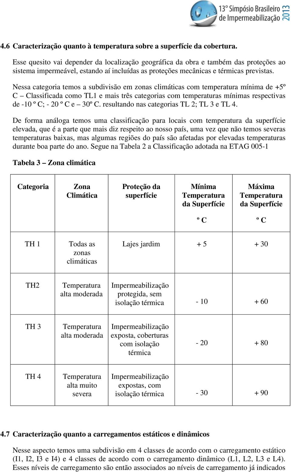 Nessa categoria temos a subdivisão em zonas climáticas com temperatura mínima de +5º C Classificada como TL1 e mais três categorias com temperaturas mínimas respectivas de -10 º C; - 20 º C e 30º C.