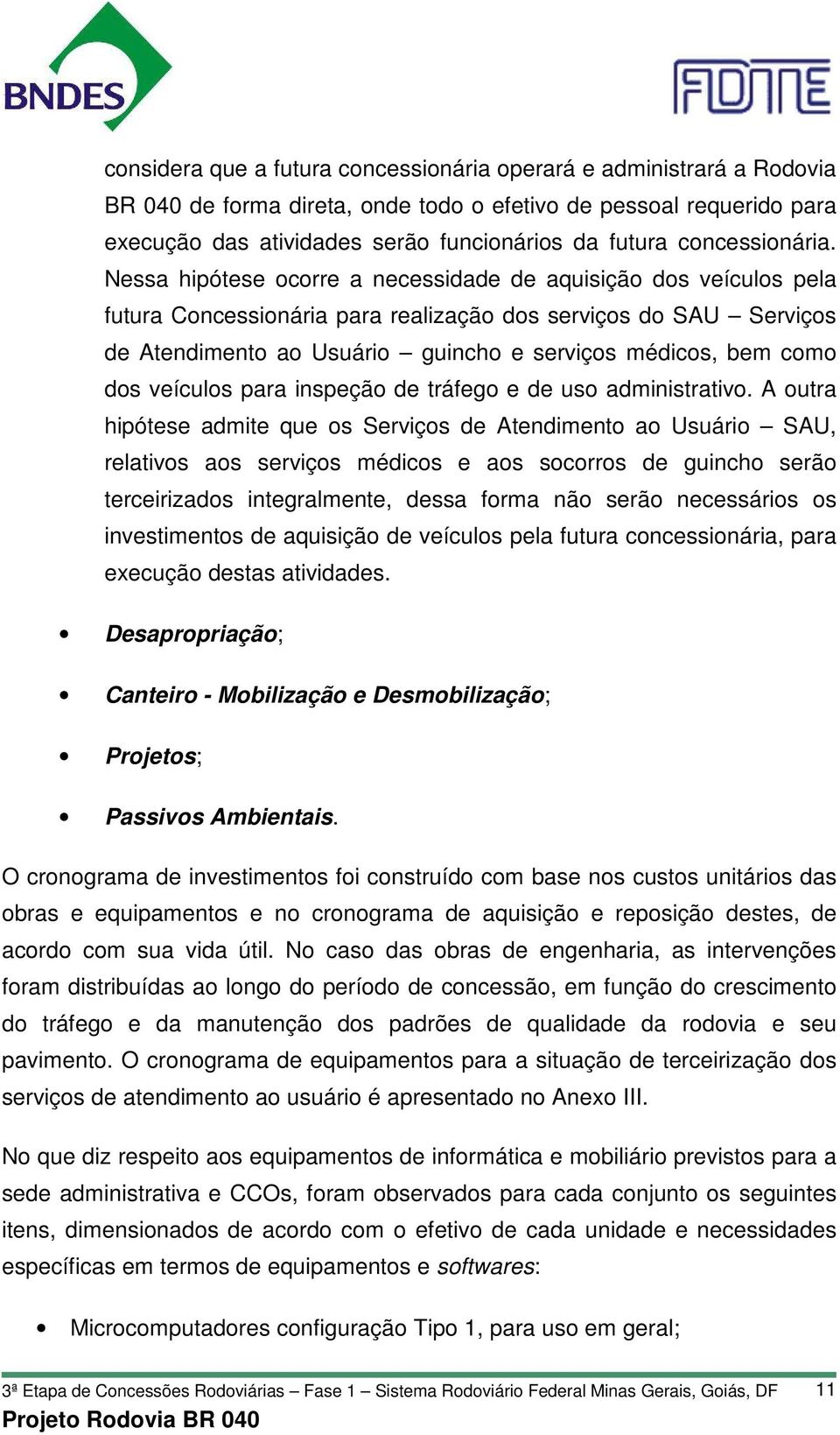 Nessa hipótese ocorre a necessidade de aquisição dos veículos pela futura Concessionária para realização dos serviços do SAU Serviços de Atendimento ao Usuário guincho e serviços médicos, bem como