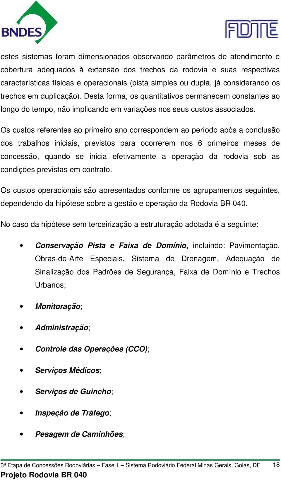 Os custos referentes ao primeiro ano correspondem ao período após a conclusão dos trabalhos iniciais, previstos para ocorrerem nos 6 primeiros meses de concessão, quando se inicia efetivamente a